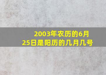 2003年农历的6月25日是阳历的几月几号