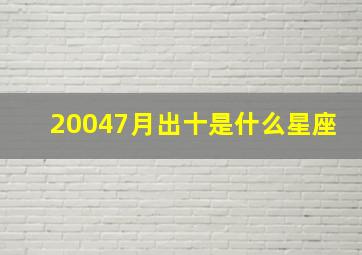 20047月出十是什么星座