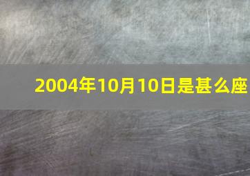 2004年10月10日是甚么座