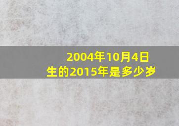 2004年10月4日生的2015年是多少岁