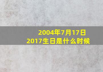 2004年7月17日2017生日是什么时候