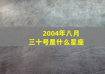 2004年八月三十号是什么星座