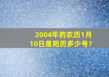 2004年的农历1月10日是阳历多少号?