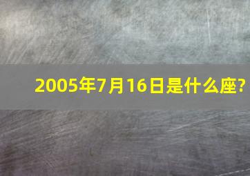 2005年7月16日是什么座?