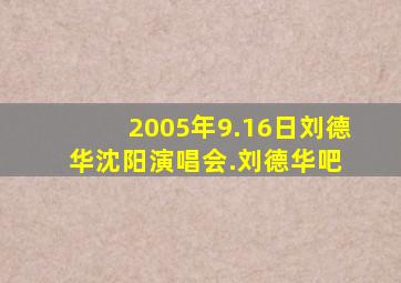 2005年9.16日,刘德华沈阳演唱会.刘德华吧 