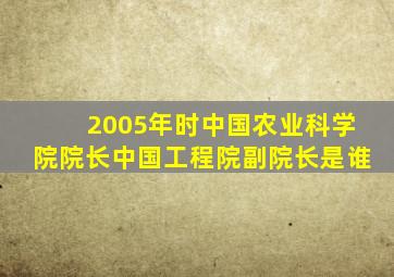 2005年时中国农业科学院院长,中国工程院副院长是谁