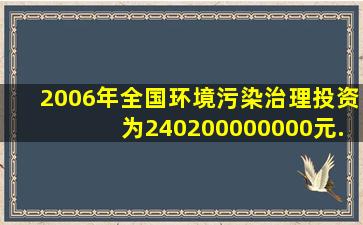 2006年,全国环境污染治理投资为240200000000元._____.