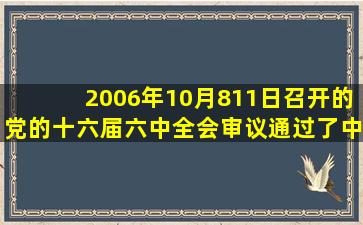 2006年10月811日召开的党的十六届六中全会审议通过了《中共中央...