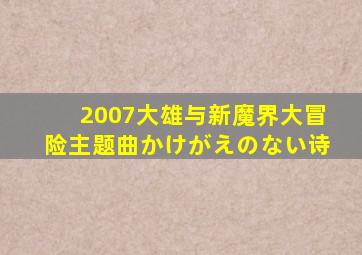 2007《大雄与新魔界大冒险》主题曲《かけがえのない诗》