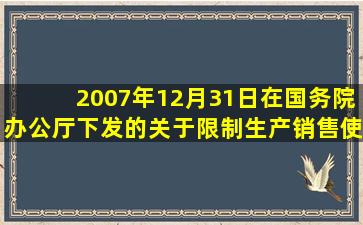 2007年12月31日在国务院办公厅下发的《关于限制生产销售使用塑料...