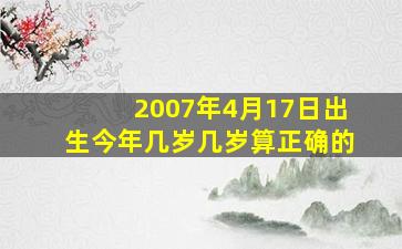 2007年4月17日出生今年几岁几岁算正确的。