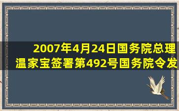 2007年4月24日,国务院总理温家宝签署第492号国务院令,发布《中华...