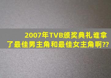 2007年TVB颁奖典礼谁拿了最佳男主角和最佳女主角啊??