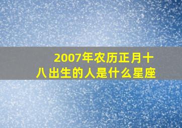 2007年农历正月十八出生的人是什么星座