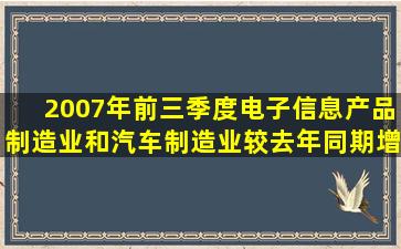 2007年前三季度,电子信息产品制造业和汽车制造业较去年同期增长( )...