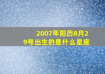 2007年阳历8月29号出生的是什么星座