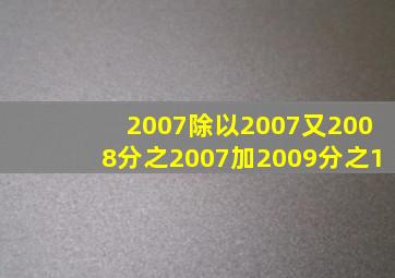 2007除以2007又2008分之2007加2009分之1