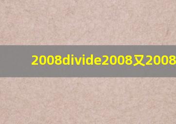 2008÷2008又2008/2009