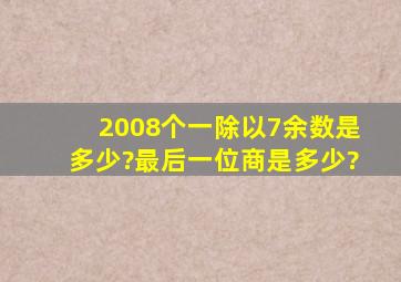 2008个一除以7余数是多少?最后一位商是多少?