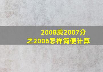 2008乘2007分之2006怎样简便计算