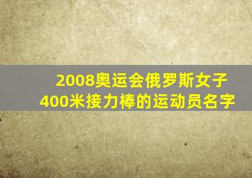 2008奥运会俄罗斯女子400米接力棒的运动员名字