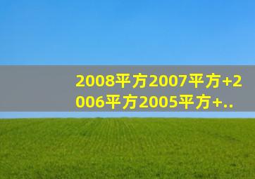 2008平方2007平方+2006平方2005平方+..