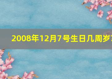 2008年12月7号生日几周岁?