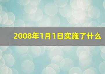 2008年1月1日实施了什么