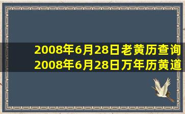 2008年6月28日老黄历查询,2008年6月28日万年历黄道吉日