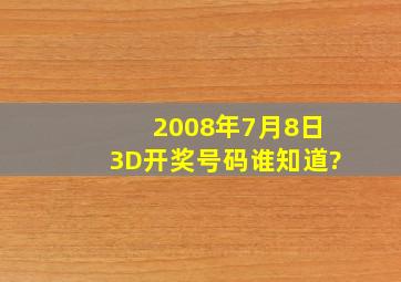 2008年7月8日3D开奖号码谁知道?