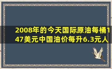 2008年的今天,国际原油每桶147美元,中国油价每升6.3元人民币;2015...