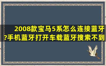 2008款宝马5系怎么连接蓝牙?手机蓝牙打开车载蓝牙搜索不到,车上...