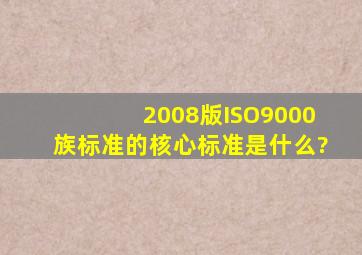 2008版ISO9000族标准的核心标准是什么?