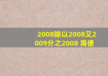 2008除以2008又2009分之2008 (简便)