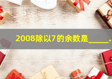 2008除以7的余数是_____.