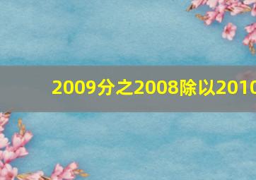 2009分之2008除以2010