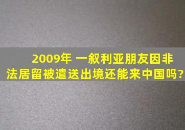 2009年 一叙利亚朋友因非法居留被遣送出境,还能来中国吗?