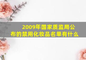 2009年国家质监局公布的禁用化妆品名单有什么