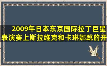 2009年日本东京国际拉丁巨星表演赛上斯拉维克和卡琳娜跳的开场舞...