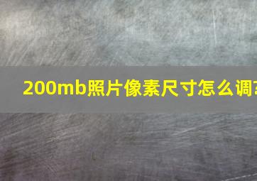 200mb照片像素尺寸怎么调?