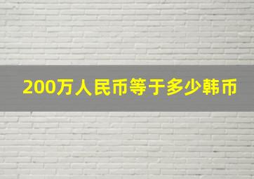 200万人民币等于多少韩币