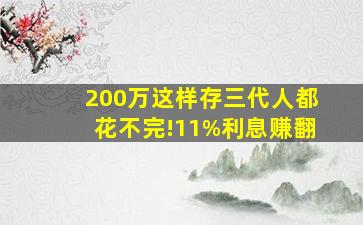 200万这样存,三代人都花不完!11%利息赚翻