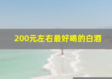 200元左右最好喝的白酒