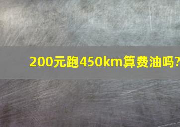 200元跑450km算费油吗?