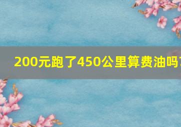 200元跑了450公里算费油吗?