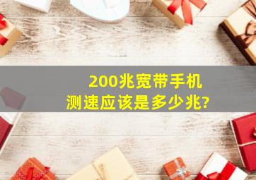 200兆宽带手机测速应该是多少兆?