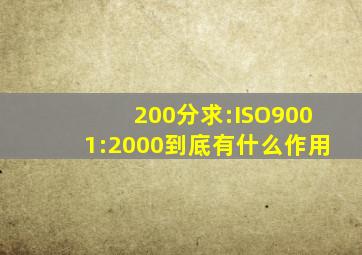 200分求:ISO9001:2000到底有什么作用