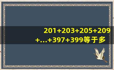 201+203+205+209+...+397+399等于多少?