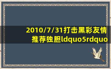 2010/7/31打击黑彩友情推荐独胆“5”两码组合“15”五码复试“25419