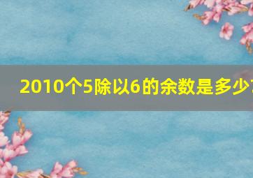 2010个5除以6的余数是多少?